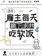 雇主每天跪下求我吃软饭