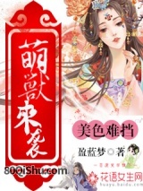 萌兽来袭，美色难挡小说,萌兽来袭，美色难挡
